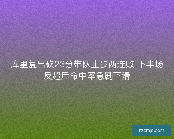 库里复出砍23分带队止步两连败 下半场反超后命中率急剧下滑